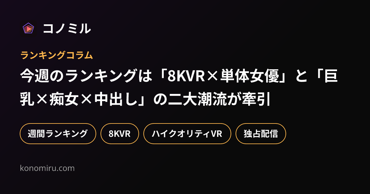 今週のランキングは「8KVR×単体女優」と「巨乳×痴女×中出し」の二大潮流が牽引