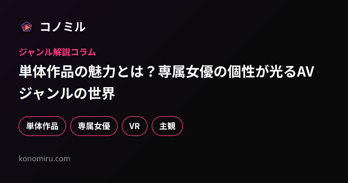 単体作品の魅力とは？専属女優の個性が光るAVジャンルの世界