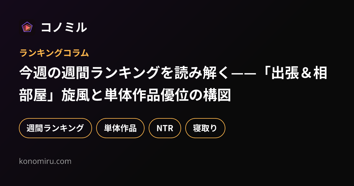 今週の週間ランキングを読み解く——「出張＆相部屋」旋風と単体作品優位の構図
