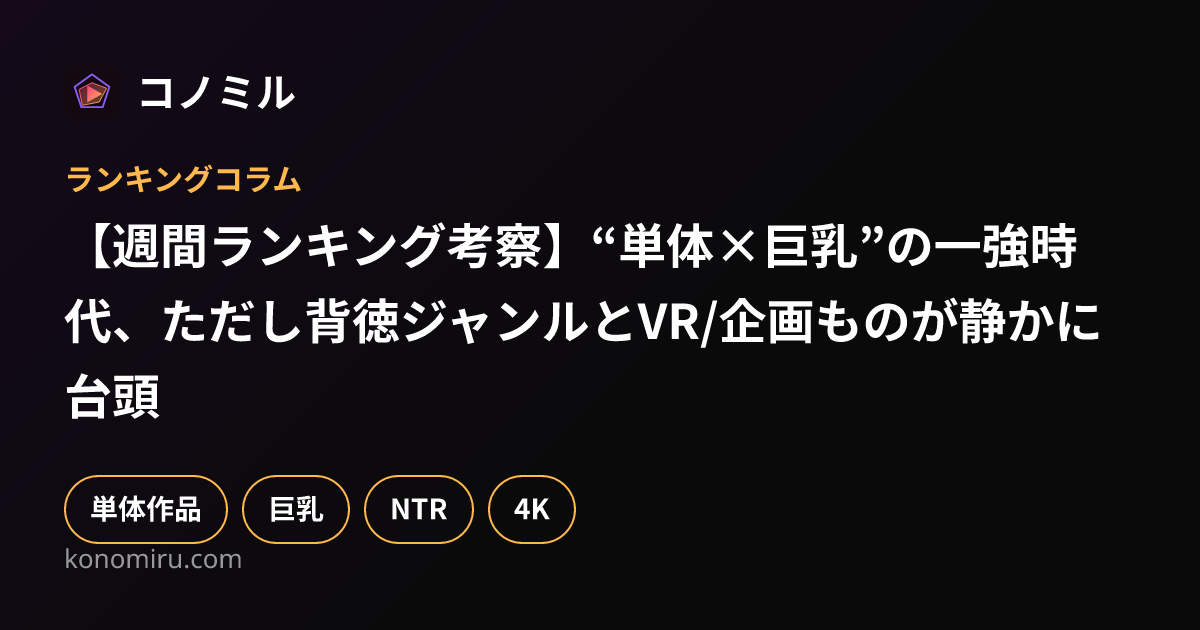 【週間ランキング考察】“単体×巨乳”の一強時代、ただし背徳ジャンルとVR/企画ものが静かに台頭