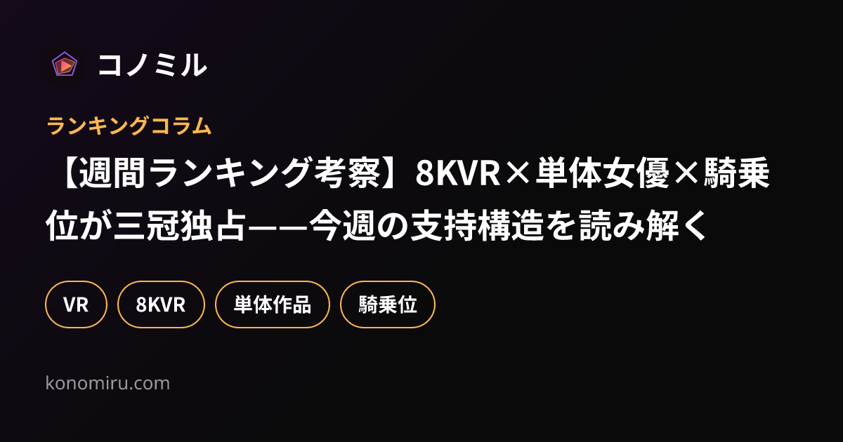 【週間ランキング考察】8KVR×単体女優×騎乗位が三冠独占——今週の支持構造を読み解く