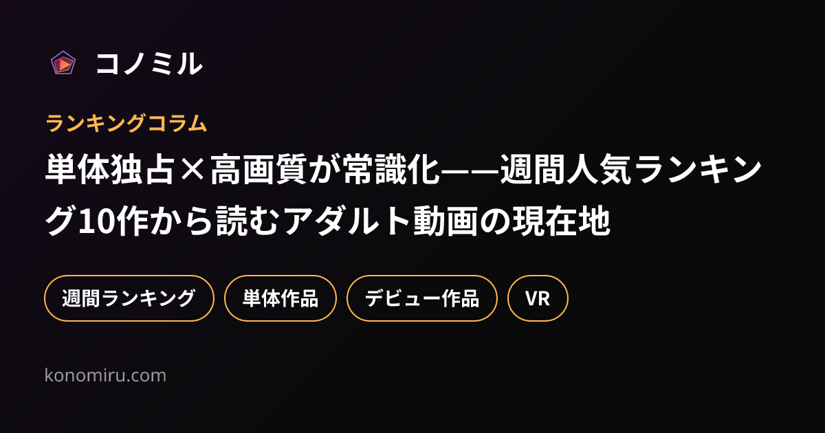 単体独占×高画質が常識化——週間人気ランキング10作から読むアダルト動画の現在地