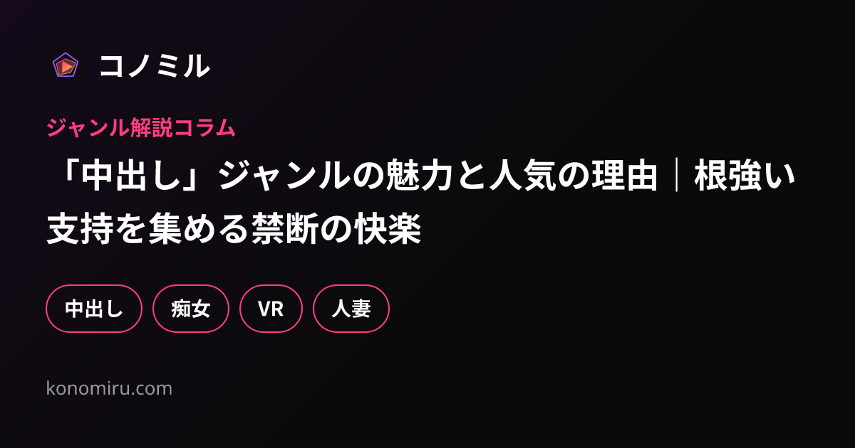 「中出し」ジャンルの魅力と人気の理由｜根強い支持を集める禁断の快楽