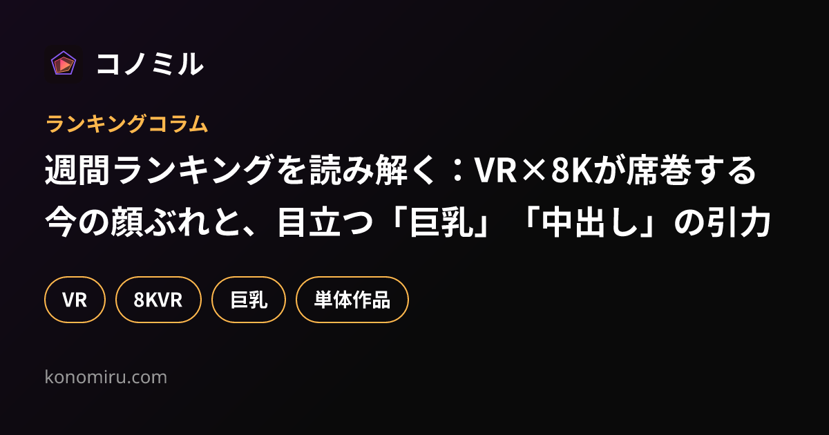 週間ランキングを読み解く：VR×8Kが席巻する今の顔ぶれと、目立つ「巨乳」「中出し」の引力