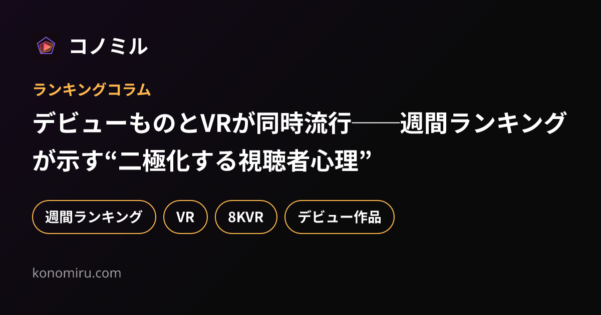 デビューものとVRが同時流行──週間ランキングが示す“二極化する視聴者心理”
