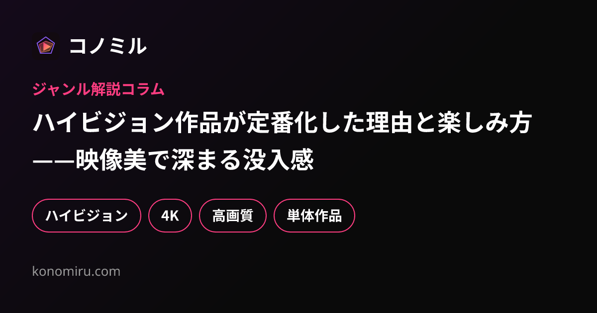 ハイビジョン作品が定番化した理由と楽しみ方——映像美で深まる没入感