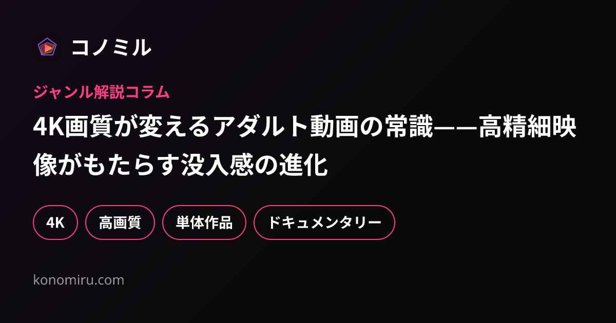 4K画質が変えるアダルト動画の常識——高精細映像がもたらす没入感の進化