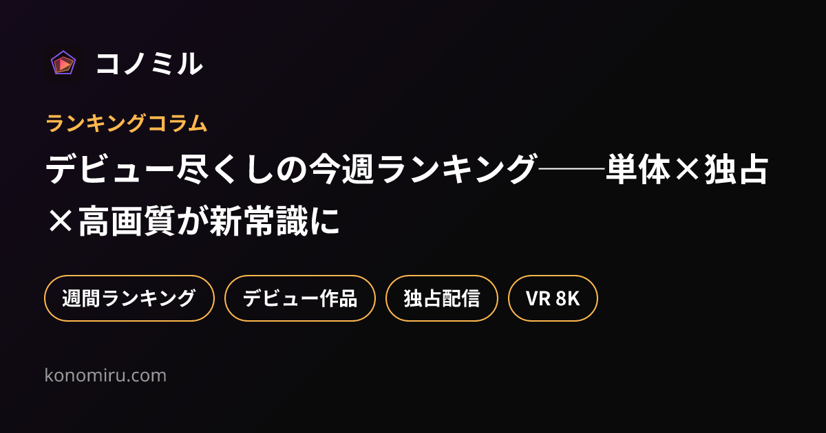 デビュー尽くしの今週ランキング──単体×独占×高画質が新常識に