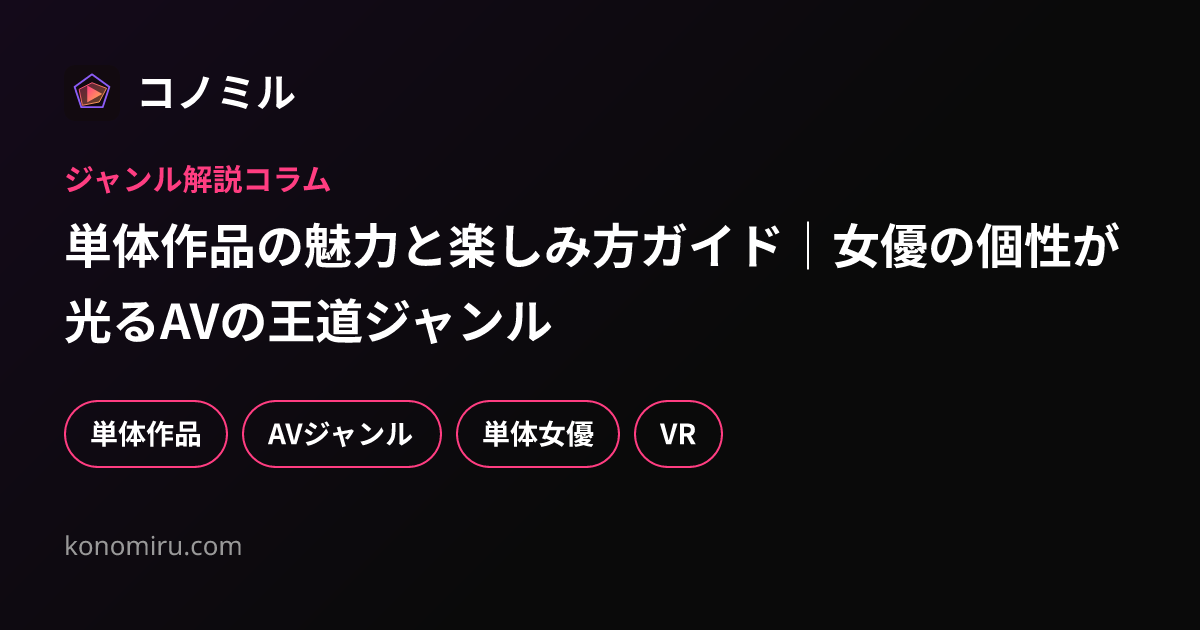 単体作品の魅力と楽しみ方ガイド｜女優の個性が光るAVの王道ジャンル