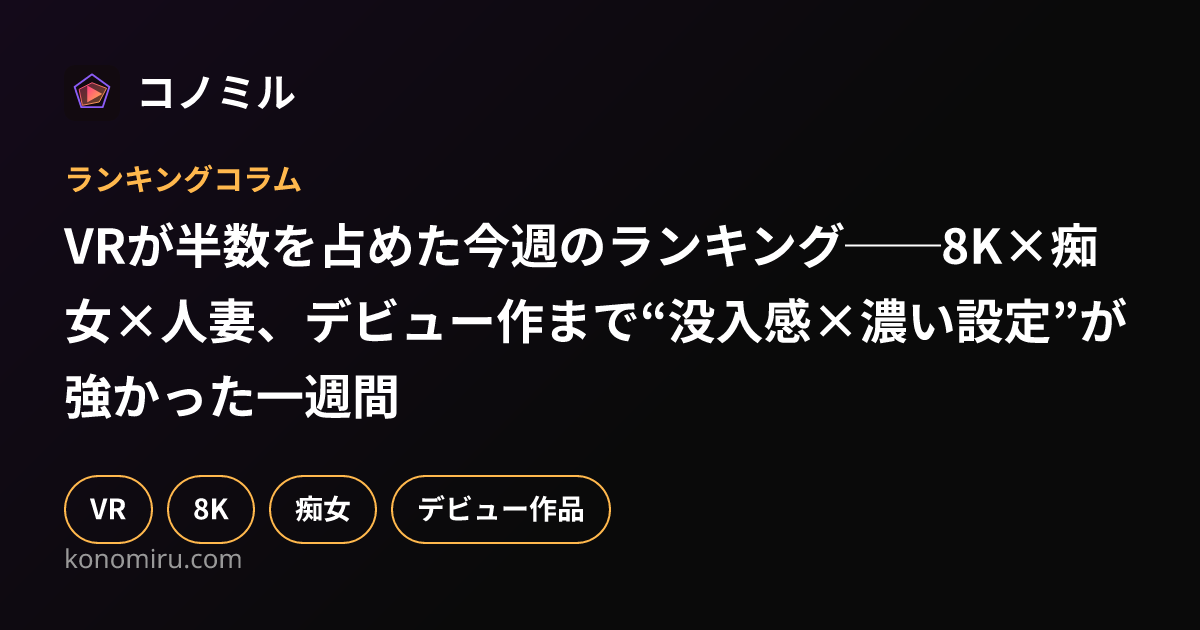 VRが半数を占めた今週のランキング──8K×痴女×人妻、デビュー作まで“没入感×濃い設定”が強かった一週間