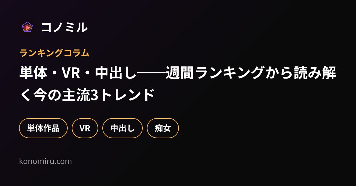 単体・VR・中出し──週間ランキングから読み解く今の主流3トレンド