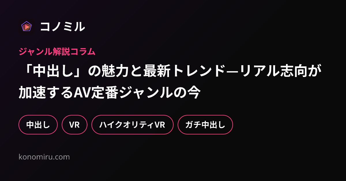 「中出し」の魅力と最新トレンド—リアル志向が加速するAV定番ジャンルの今