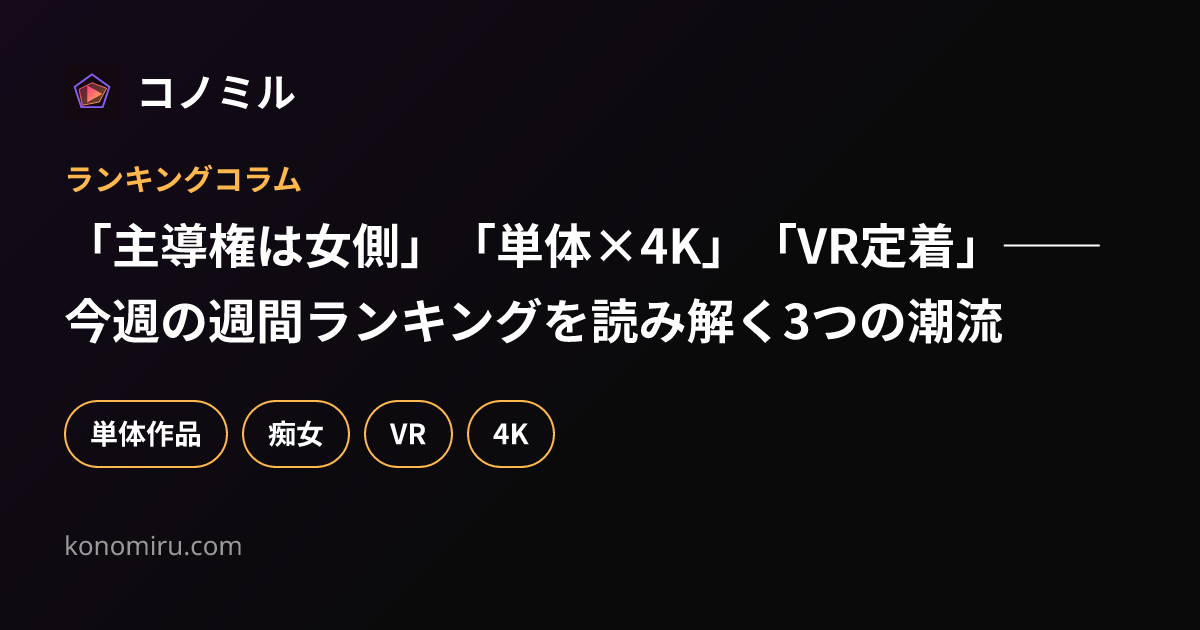 「主導権は女側」「単体×4K」「VR定着」──今週の週間ランキングを読み解く3つの潮流